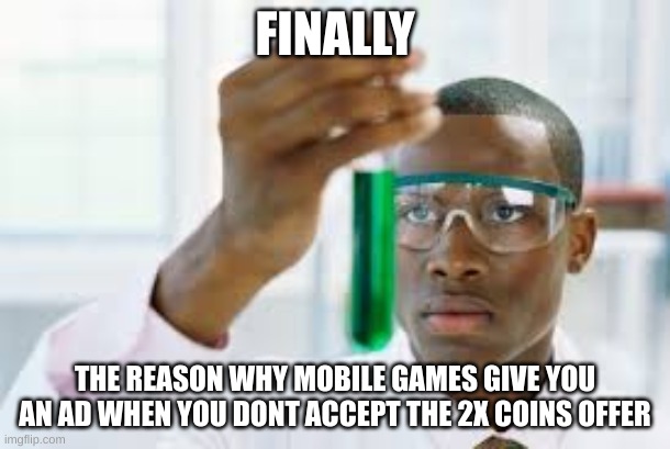 Finally | FINALLY; THE REASON WHY MOBILE GAMES GIVE YOU AN AD WHEN YOU DONT ACCEPT THE 2X COINS OFFER | image tagged in finally | made w/ Imgflip meme maker