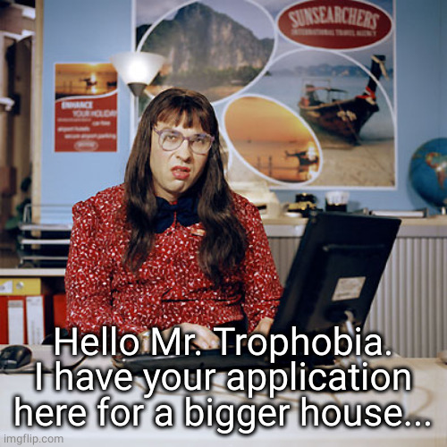 Little Britain Clerk | Hello Mr. Trophobia. I have your application here for a bigger house... | image tagged in little britain clerk | made w/ Imgflip meme maker