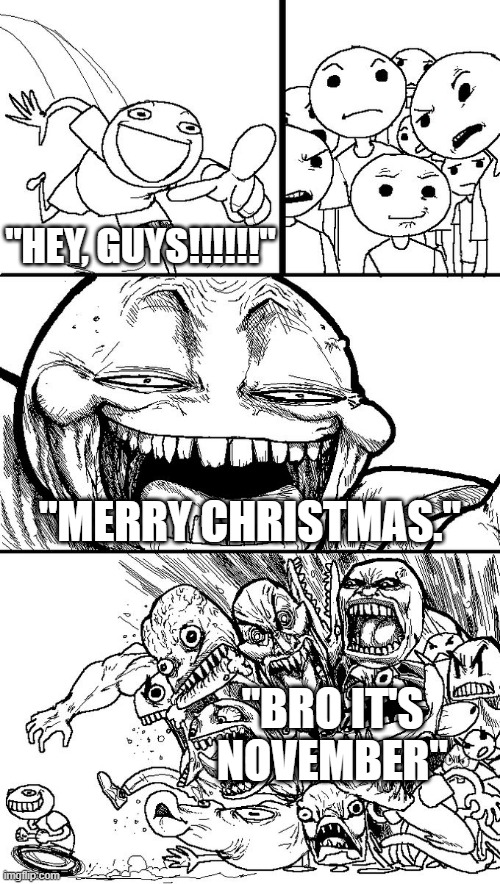 How to anger a crowd in November: | "HEY, GUYS!!!!!!"; "MERRY CHRISTMAS."; "BRO IT'S NOVEMBER" | image tagged in hey guys,merry christmas | made w/ Imgflip meme maker