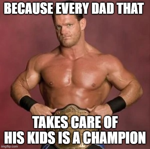fathers day | BECAUSE EVERY DAD THAT; TAKES CARE OF HIS KIDS IS A CHAMPION | image tagged in fathers day,fathers | made w/ Imgflip meme maker