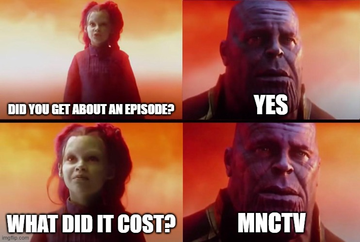 I've made about an episode | DID YOU GET ABOUT AN EPISODE? YES; WHAT DID IT COST? MNCTV | image tagged in thanos what did it cost,memes | made w/ Imgflip meme maker