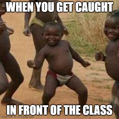 Third World Success Kid Meme | WHEN YOU GET CAUGHT; IN FRONT OF THE CLASS | image tagged in memes,third world success kid | made w/ Imgflip meme maker