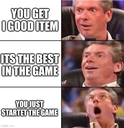 a good game a good time | YOU GET I GOOD ITEM; ITS THE BEST IN THE GAME; YOU JUST STARTET THE GAME | image tagged in vince mcmahon | made w/ Imgflip meme maker