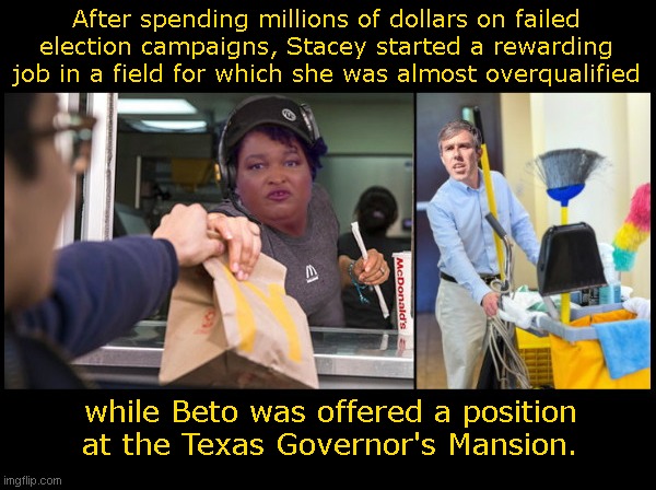 Stacey Abrams and Beto O'Rourke After their latest election fails |  After spending millions of dollars on failed election campaigns, Stacey started a rewarding job in a field for which she was almost overqualified; while Beto was offered a position at the Texas Governor's Mansion. | image tagged in stacey abrams,beto,losers,elections 2022,multiple fails,political humor | made w/ Imgflip meme maker