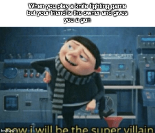 now i will be the supervillain | When you play a knife fighting game
but your friend is the owner and gives
you a gun | image tagged in now i will be the supervillain | made w/ Imgflip meme maker