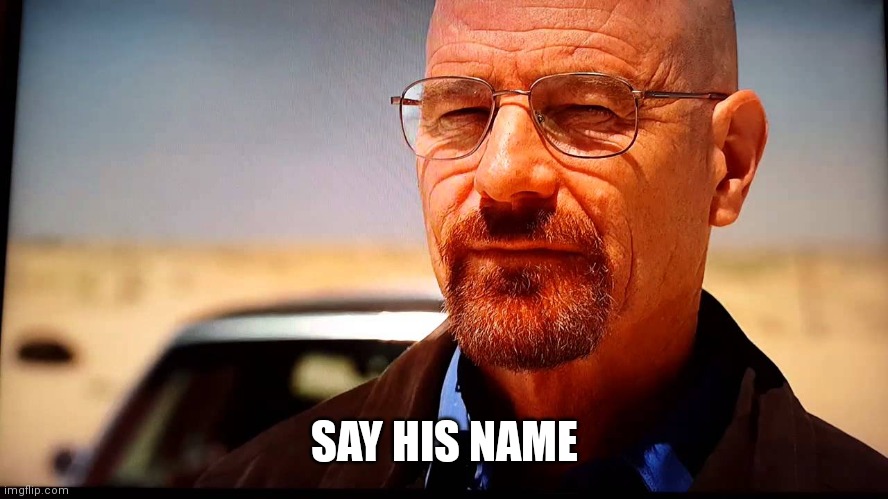 Say my name | SAY HIS NAME | image tagged in say my name | made w/ Imgflip meme maker