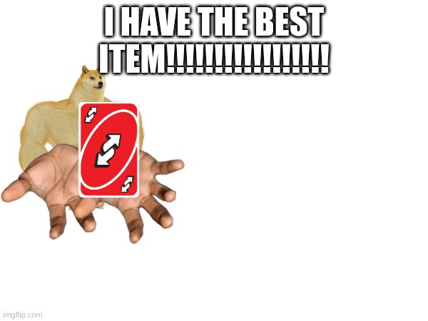 the best one... | I HAVE THE BEST ITEM!!!!!!!!!!!!!!!!! | image tagged in doge,uno,memes,gaming | made w/ Imgflip meme maker