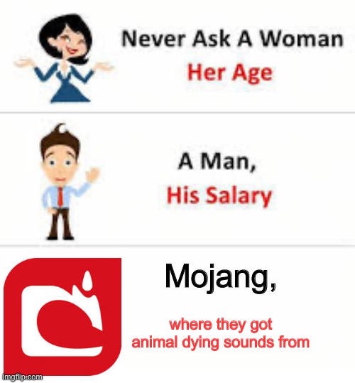 true thought | Mojang, where they got animal dying sounds from | image tagged in never ask a woman her age | made w/ Imgflip meme maker