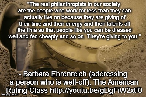 "The real philanthropists in our society are the people who work for less than they can actually live on because they are giving of their ti | image tagged in soapy dishes | made w/ Imgflip meme maker
