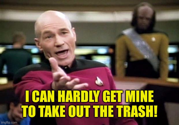 startrek | I CAN HARDLY GET MINE TO TAKE OUT THE TRASH! | image tagged in startrek | made w/ Imgflip meme maker