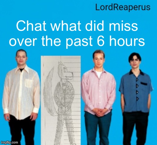 LordReaperus announcement temp | Chat what did miss over the past 6 hours | image tagged in lordreaperus announcement temp | made w/ Imgflip meme maker