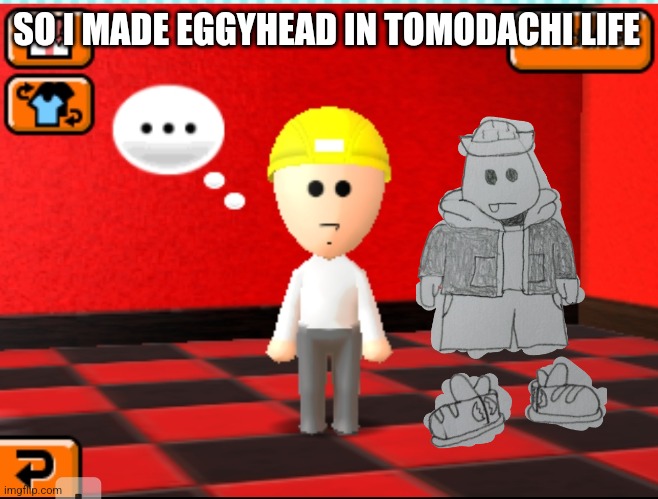 Yeah i need to get more clothes | SO I MADE EGGYHEAD IN TOMODACHI LIFE | made w/ Imgflip meme maker