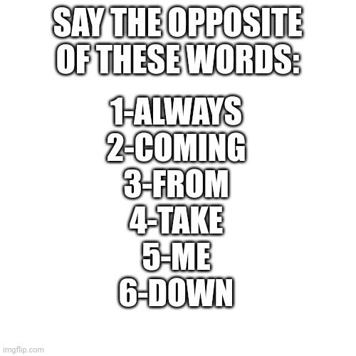 Say the opposite of these words - Imgflip