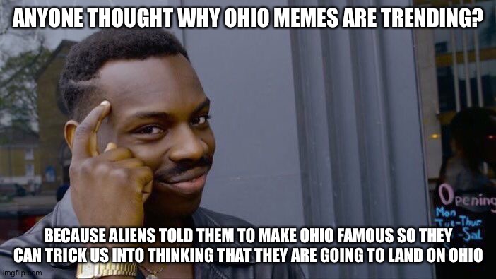 8 IQ | ANYONE THOUGHT WHY OHIO MEMES ARE TRENDING? BECAUSE ALIENS TOLD THEM TO MAKE OHIO FAMOUS SO THEY CAN TRICK US INTO THINKING THAT THEY ARE GOING TO LAND ON OHIO | image tagged in memes,roll safe think about it,ohio | made w/ Imgflip meme maker