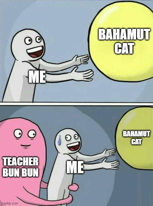 battle cats meme | BAHAMUT CAT; ME; BAHAMUT CAT; TEACHER BUN BUN; ME | image tagged in memes,running away balloon | made w/ Imgflip meme maker