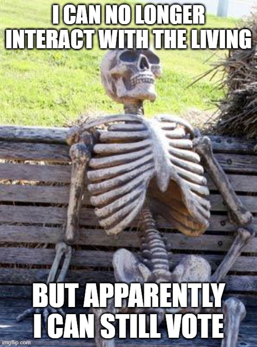 Waiting Skeleton | I CAN NO LONGER INTERACT WITH THE LIVING; BUT APPARENTLY I CAN STILL VOTE | image tagged in memes,waiting skeleton,democrats,republicans,joe biden | made w/ Imgflip meme maker
