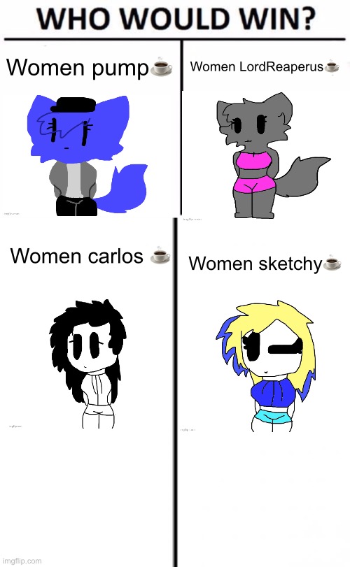 Women pump☕️; Women LordReaperus☕️; Women carlos ☕️; Women sketchy☕️ | image tagged in memes,who would win,t chart | made w/ Imgflip meme maker