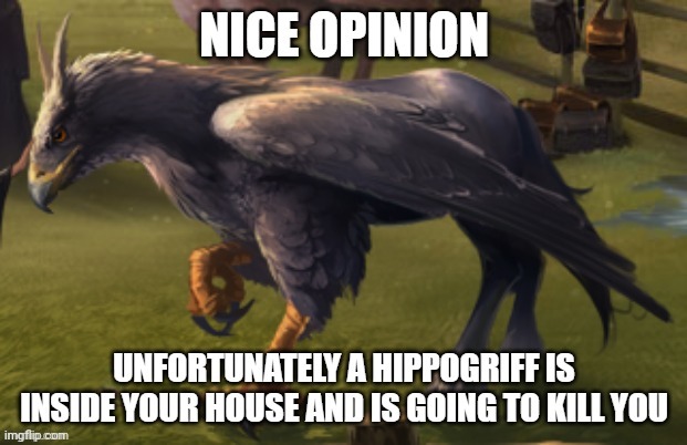 Nice opinion unfortunately a hippogriff is inside your house... | image tagged in nice opinion unfortunately a hippogriff is inside your house | made w/ Imgflip meme maker