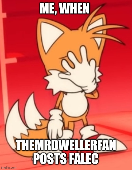 Meme #2 | ME, WHEN; THEMRDWELLERFAN POSTS FALEC | image tagged in miles tails prower facepalm,memes | made w/ Imgflip meme maker