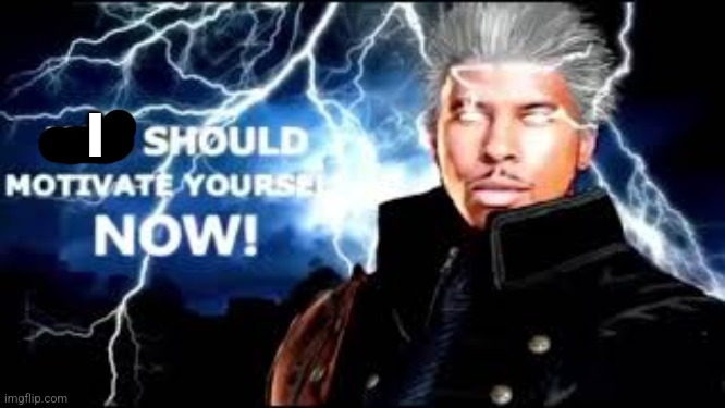 You should motivate yourself... NOW! | I | image tagged in you should motivate yourself now | made w/ Imgflip meme maker