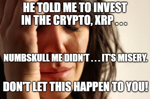 First World Problems Meme | HE TOLD ME TO INVEST IN THE CRYPTO, XRP . . . NUMBSKULL ME DIDN'T . . . IT'S MISERY. DON'T LET THIS HAPPEN TO YOU! | image tagged in memes,first world problems | made w/ Imgflip meme maker