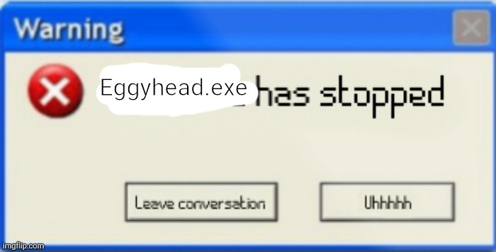 Brain.exe has stopped | Eggyhead.exe | image tagged in brain exe has stopped | made w/ Imgflip meme maker