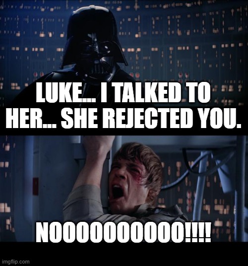 lukes crush says no | LUKE... I TALKED TO HER... SHE REJECTED YOU. NOOOOOOOOOO!!!! | image tagged in memes,star wars no | made w/ Imgflip meme maker