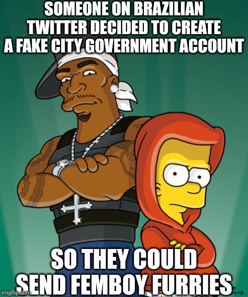Bart Simpson and 50 Cent | SOMEONE ON BRAZILIAN TWITTER DECIDED TO CREATE A FAKE CITY GOVERNMENT ACCOUNT; SO THEY COULD SEND FEMBOY FURRIES | made w/ Imgflip meme maker