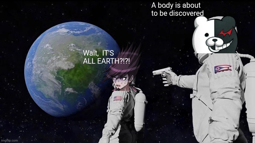 Katie's execution in a nutshell | A body is about to be discovered; Wait,  IT'S ALL EARTH?!?! | image tagged in memes,always has been,danganronpa,in a nutshell,oh wow are you actually reading these tags | made w/ Imgflip meme maker