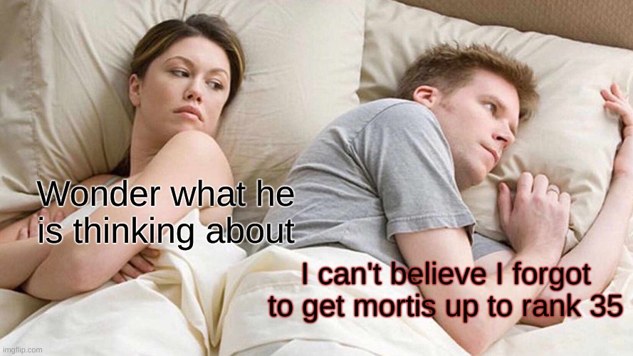 I Bet He's Thinking About Other Women Meme | Wonder what he is thinking about; I can't believe I forgot to get mortis up to rank 35 | image tagged in memes,i bet he's thinking about other women | made w/ Imgflip meme maker