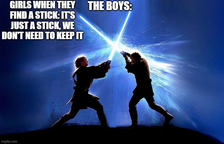 lightsaber battle | GIRLS WHEN THEY FIND A STICK: IT'S JUST A STICK, WE DON'T NEED TO KEEP IT; THE BOYS: | image tagged in lightsaber battle | made w/ Imgflip meme maker