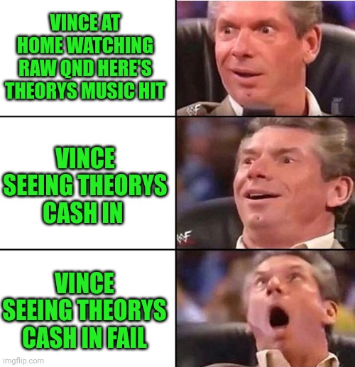 Wwe | VINCE AT HOME WATCHING RAW QND HERE'S THEORYS MUSIC HIT; VINCE SEEING THEORYS CASH IN; VINCE SEEING THEORYS CASH IN FAIL | image tagged in vince mcmahon,wwe | made w/ Imgflip meme maker