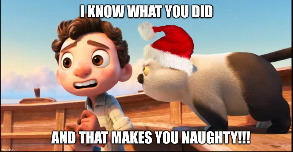 Santa’s Sussy Little Helper 3 | I KNOW WHAT YOU DID; AND THAT MAKES YOU NAUGHTY!!! | image tagged in christmas,disney,pixar,cat,luca,funny cats | made w/ Imgflip meme maker