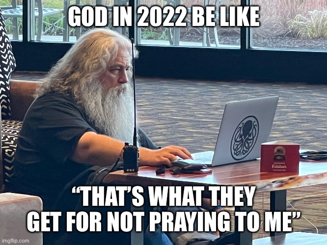 God in 2022 | GOD IN 2022 BE LIKE; “THAT’S WHAT THEY GET FOR NOT PRAYING TO ME” | image tagged in god | made w/ Imgflip meme maker