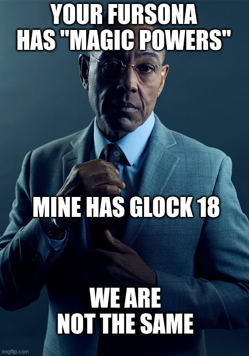 Gus Fring we are not the same | YOUR FURSONA HAS "MAGIC POWERS" MINE HAS GLOCK 18 WE ARE NOT THE SAME | image tagged in gus fring we are not the same | made w/ Imgflip meme maker