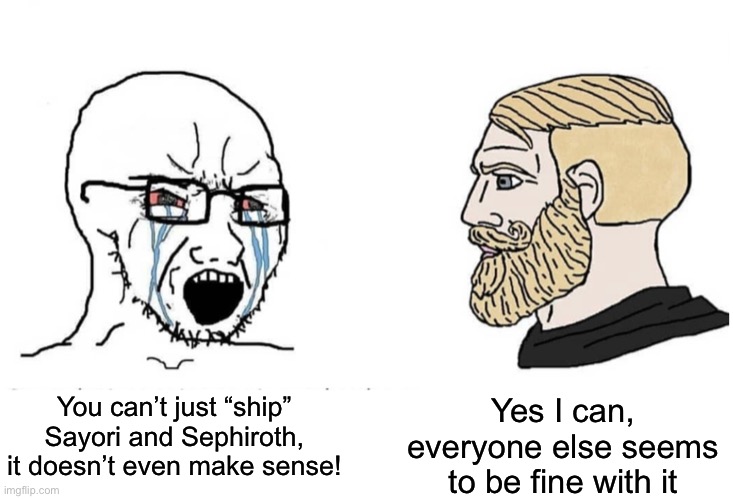 Soyboy Vs Yes Chad | You can’t just “ship” Sayori and Sephiroth, it doesn’t even make sense! Yes I can, everyone else seems to be fine with it | image tagged in soyboy vs yes chad | made w/ Imgflip meme maker