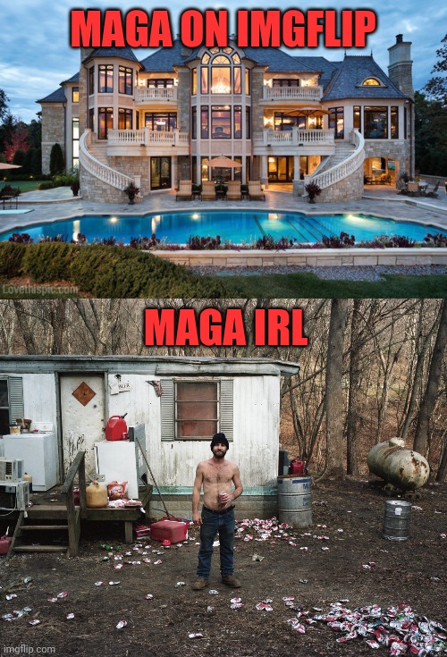 MAGA ON IMGFLIP MAGA IRL | image tagged in mansion,trailer trash | made w/ Imgflip meme maker