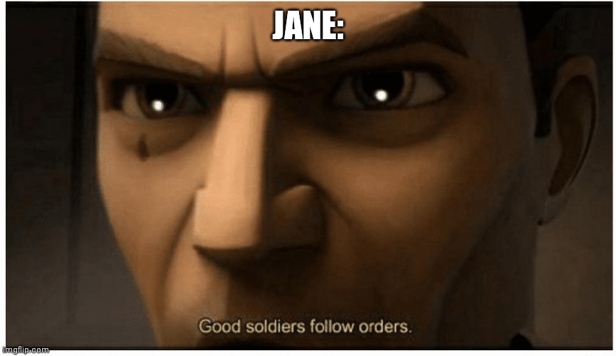 Good soldiers follow orders | JANE: | image tagged in good soldiers follow orders | made w/ Imgflip meme maker