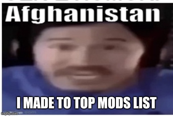 Finally | I MADE TO TOP MODS LIST | image tagged in markiplier afghanistan | made w/ Imgflip meme maker