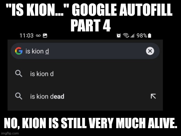 Is Kion... Google autofill  - Part D | "IS KION..." GOOGLE AUTOFILL 
PART 4; NO, KION IS STILL VERY MUCH ALIVE. | image tagged in kion,the lion guard,google search | made w/ Imgflip meme maker
