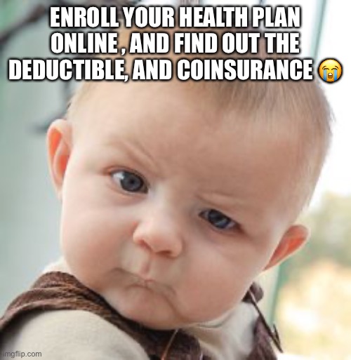Skeptical Baby Meme | ENROLL YOUR HEALTH PLAN ONLINE , AND FIND OUT THE DEDUCTIBLE, AND COINSURANCE 😭 | image tagged in memes,skeptical baby | made w/ Imgflip meme maker