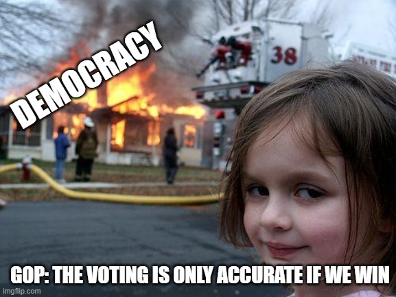 The threat is real | DEMOCRACY; GOP: THE VOTING IS ONLY ACCURATE IF WE WIN | image tagged in memes,disaster girl,gop,voting | made w/ Imgflip meme maker