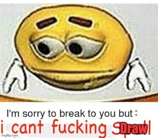 I'm sorry to break it to you but I can't spell | Draw | image tagged in i'm sorry to break it to you but i can't spell | made w/ Imgflip meme maker