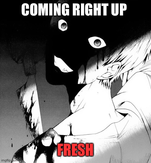 Dark anime memes | COMING RIGHT UP FRESH | image tagged in dark anime memes | made w/ Imgflip meme maker