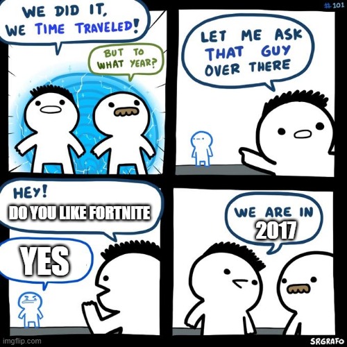 We did it, we time travelled (HD) | DO YOU LIKE FORTNITE; 2017; YES | image tagged in we did it we time travelled hd | made w/ Imgflip meme maker