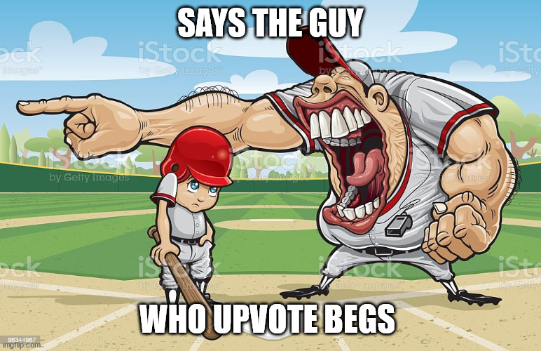 Baseball coach yelling at kid | SAYS THE GUY WHO UPVOTE BEGS | image tagged in baseball coach yelling at kid | made w/ Imgflip meme maker