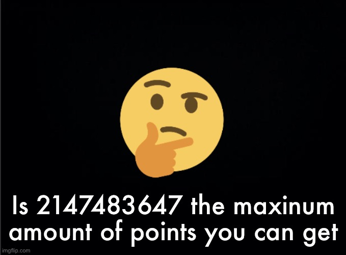 Thinking emoji | Is 2147483647 the maxinum amount of points you can get | image tagged in thinking emoji | made w/ Imgflip meme maker