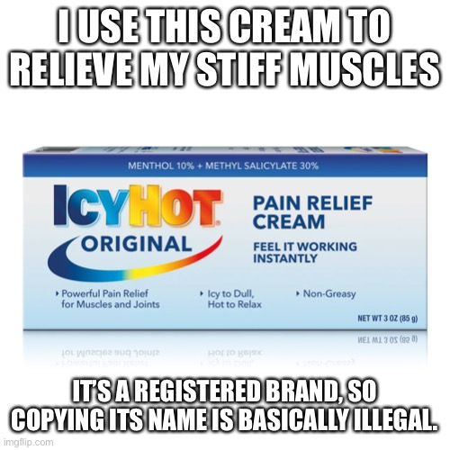 I USE THIS CREAM TO RELIEVE MY STIFF MUSCLES; IT’S A REGISTERED BRAND, SO COPYING ITS NAME IS BASICALLY ILLEGAL. | image tagged in icyhot,relieving cream,registered,copyright | made w/ Imgflip meme maker