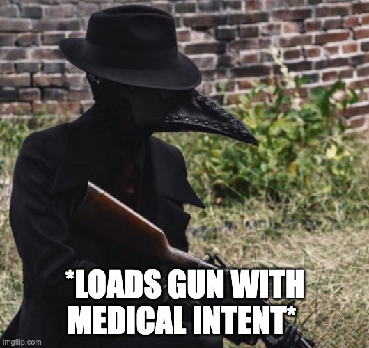 plague doctor with gun | *LOADS GUN WITH MEDICAL INTENT* | image tagged in plague doctor with gun | made w/ Imgflip meme maker