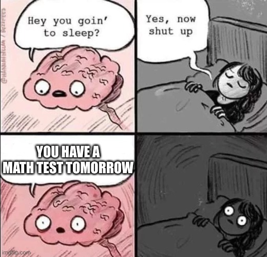 this is me today | YOU HAVE A MATH TEST TOMORROW | image tagged in waking up brain,memes,funny memes,math,test,big brain | made w/ Imgflip meme maker